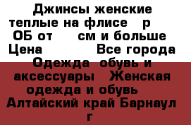 Джинсы женские теплые на флисе - р.56-58 ОБ от 120 см и больше › Цена ­ 1 600 - Все города Одежда, обувь и аксессуары » Женская одежда и обувь   . Алтайский край,Барнаул г.